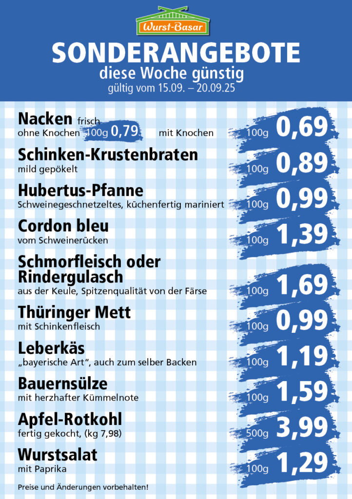 Lachsbraten frisch oder geräuchert kg 8,99 Schinken-Krustenbraten vom Strohschwein, mild gepökelt 100g 0,99 Schweinefiletpfanne mit Porree und Champignons 100g 1,29 Wildgulasch aus zartem Hirsch und Wildschwein 100g 1,99 Hirschkeulenbraten ohne Knochen 100g 2,19 Rouladen Oberschale, Spitzenqualität von der Färse 100g 2,29 Knobi-Thüringer Mett mit grünem Pfeffer und einem Hauch Knoblauch 100g 0,99 Geflügel-Wiener aus eigener Herstellung 100g 1,69 Trüffel-Leberwurst mit herzhaften Trüffeln und Sahne verfeinert 100g 2,49 Serrano-Schinken luftgetrocknet, spanische Spitzenqualität 100g 2,99 Geflügelsalat nach Hausfrauen Art 100g 1,69 Niedersächsische Hochzeitssuppe hausgemacht nach traditioneller Rezeptur (L 7,90) 500ml 3,95